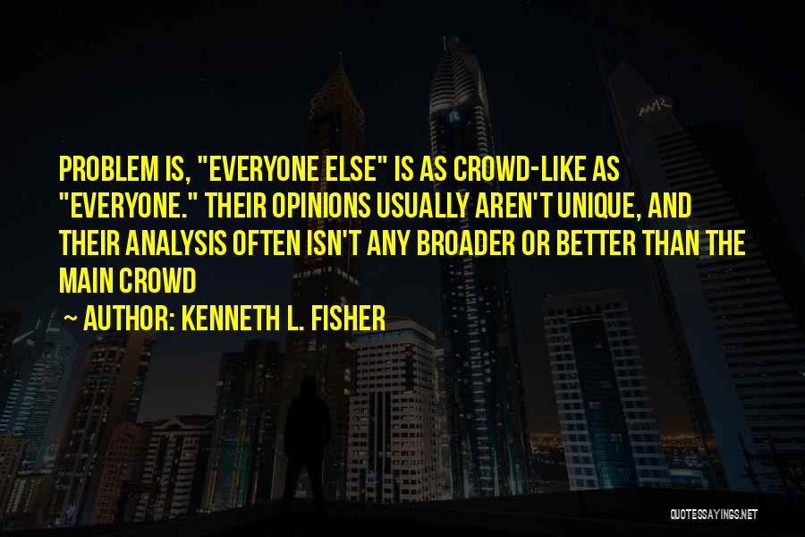 Kenneth L. Fisher Quotes: Problem Is, Everyone Else Is As Crowd-like As Everyone. Their Opinions Usually Aren't Unique, And Their Analysis Often Isn't Any