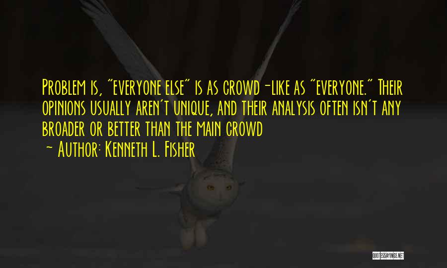 Kenneth L. Fisher Quotes: Problem Is, Everyone Else Is As Crowd-like As Everyone. Their Opinions Usually Aren't Unique, And Their Analysis Often Isn't Any