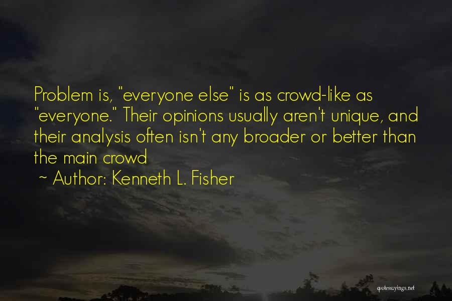 Kenneth L. Fisher Quotes: Problem Is, Everyone Else Is As Crowd-like As Everyone. Their Opinions Usually Aren't Unique, And Their Analysis Often Isn't Any