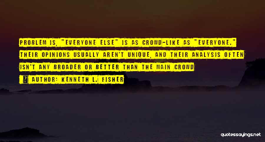 Kenneth L. Fisher Quotes: Problem Is, Everyone Else Is As Crowd-like As Everyone. Their Opinions Usually Aren't Unique, And Their Analysis Often Isn't Any