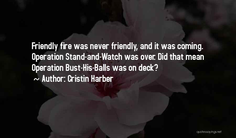 Cristin Harber Quotes: Friendly Fire Was Never Friendly, And It Was Coming. Operation Stand-and-watch Was Over. Did That Mean Operation Bust-his-balls Was On