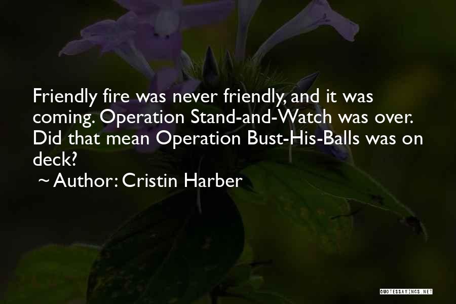 Cristin Harber Quotes: Friendly Fire Was Never Friendly, And It Was Coming. Operation Stand-and-watch Was Over. Did That Mean Operation Bust-his-balls Was On