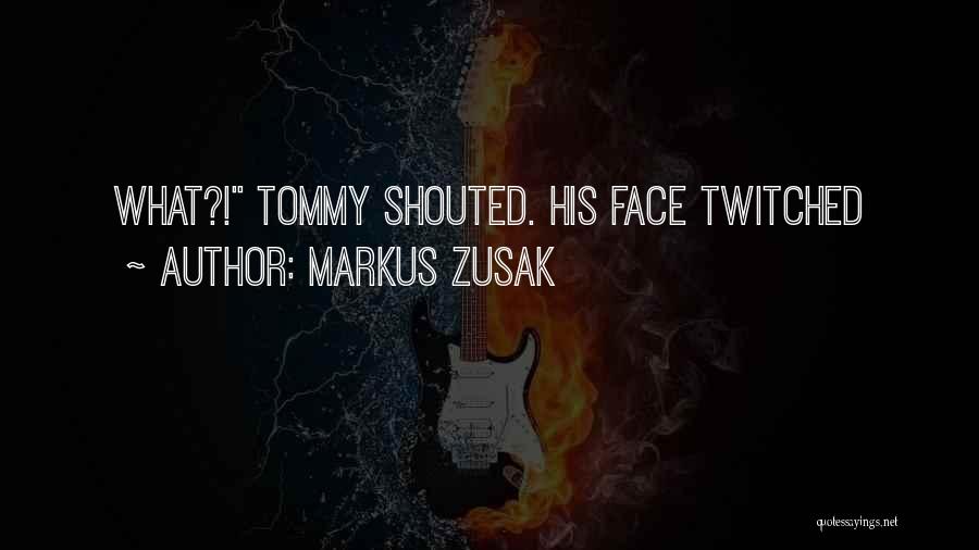 Markus Zusak Quotes: What?! Tommy Shouted. His Face Twitched