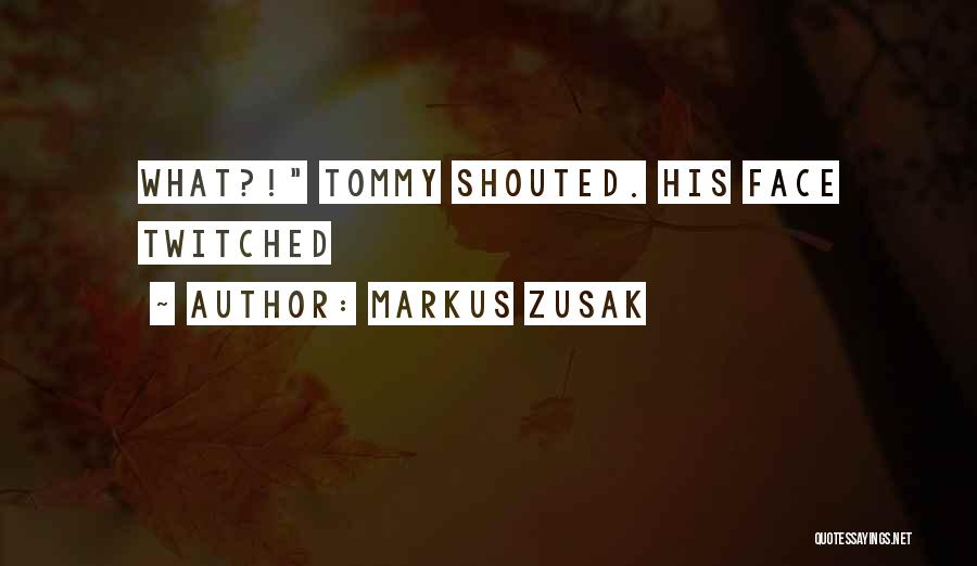 Markus Zusak Quotes: What?! Tommy Shouted. His Face Twitched