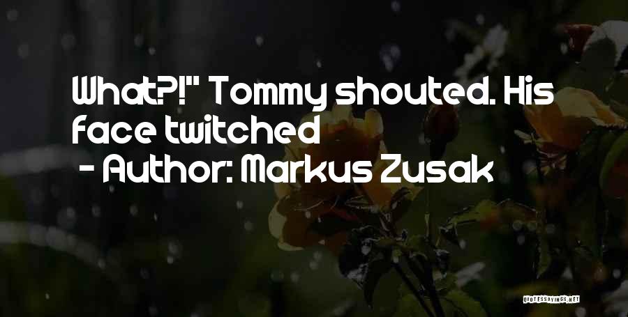 Markus Zusak Quotes: What?! Tommy Shouted. His Face Twitched