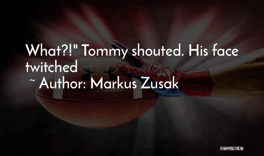 Markus Zusak Quotes: What?! Tommy Shouted. His Face Twitched