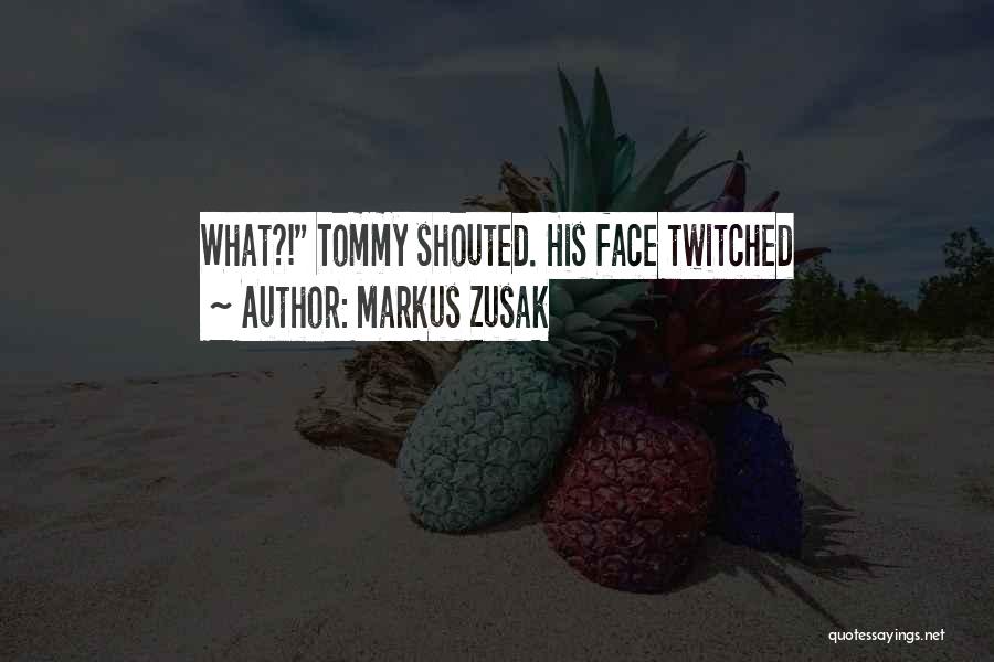 Markus Zusak Quotes: What?! Tommy Shouted. His Face Twitched
