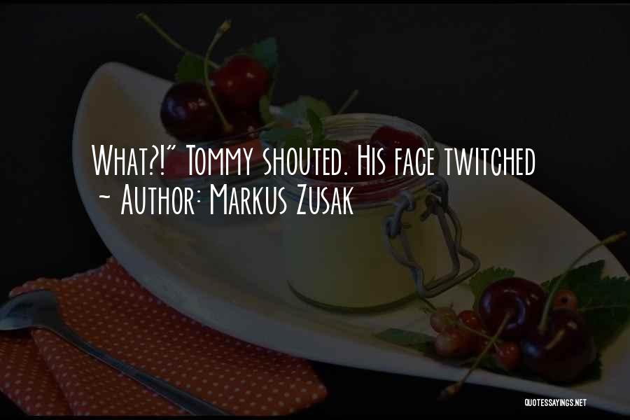 Markus Zusak Quotes: What?! Tommy Shouted. His Face Twitched