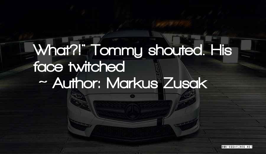 Markus Zusak Quotes: What?! Tommy Shouted. His Face Twitched