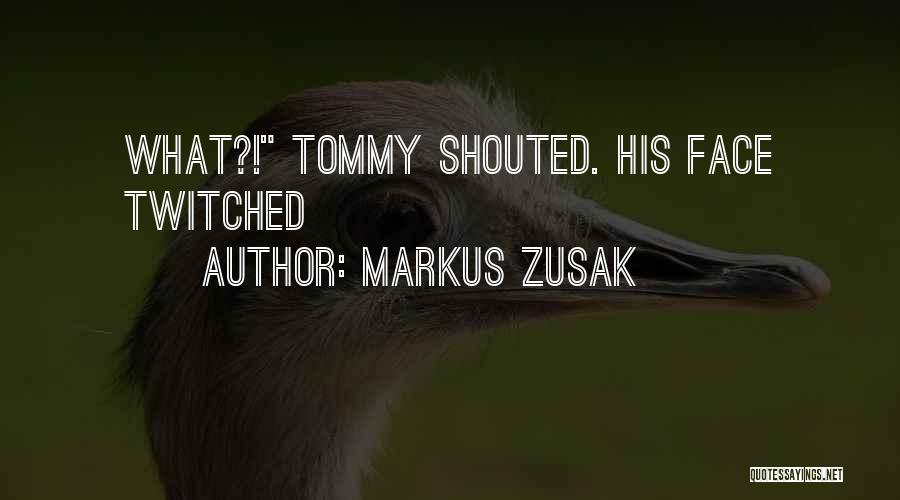 Markus Zusak Quotes: What?! Tommy Shouted. His Face Twitched