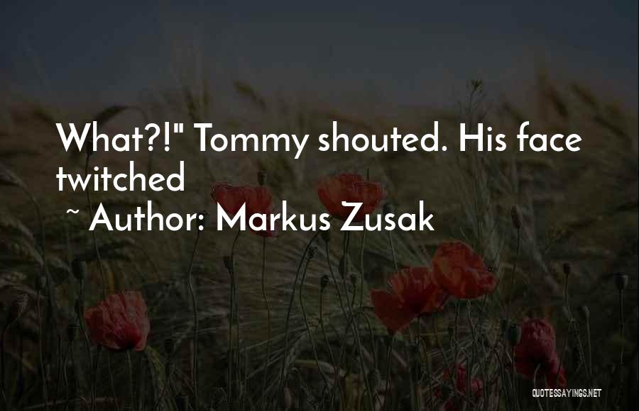 Markus Zusak Quotes: What?! Tommy Shouted. His Face Twitched