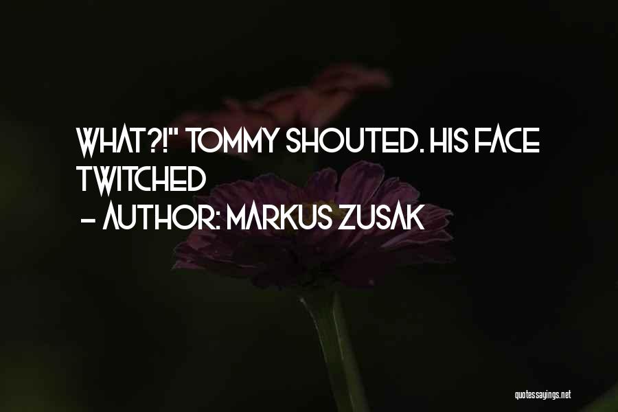 Markus Zusak Quotes: What?! Tommy Shouted. His Face Twitched
