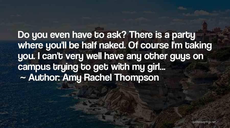 Amy Rachel Thompson Quotes: Do You Even Have To Ask? There Is A Party Where You'll Be Half Naked. Of Course I'm Taking You.