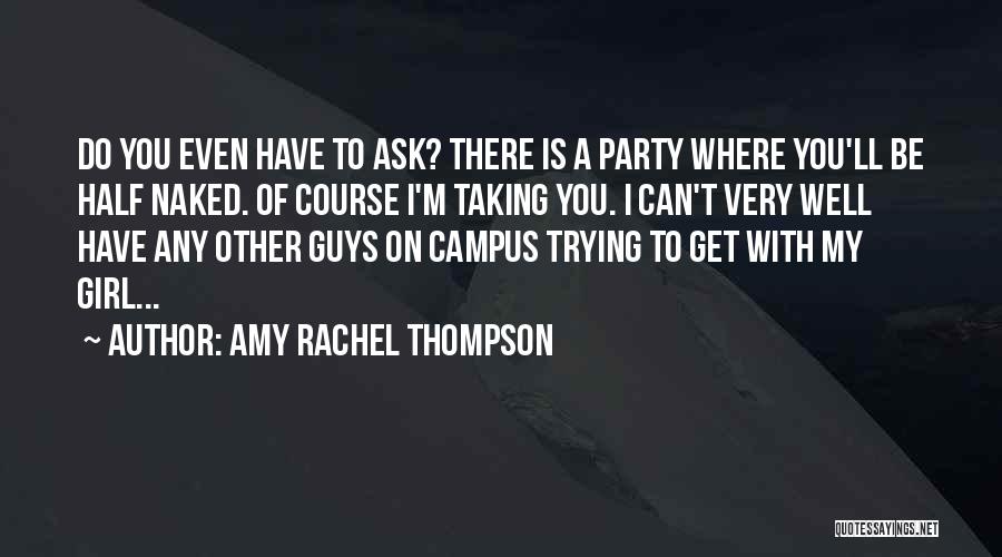 Amy Rachel Thompson Quotes: Do You Even Have To Ask? There Is A Party Where You'll Be Half Naked. Of Course I'm Taking You.