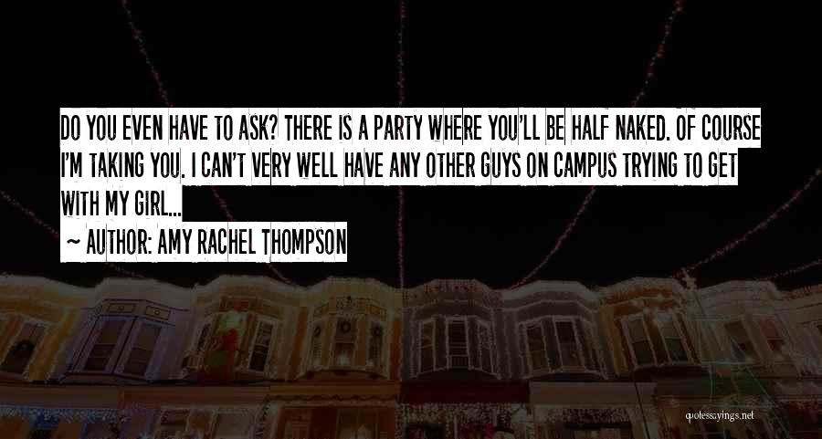 Amy Rachel Thompson Quotes: Do You Even Have To Ask? There Is A Party Where You'll Be Half Naked. Of Course I'm Taking You.