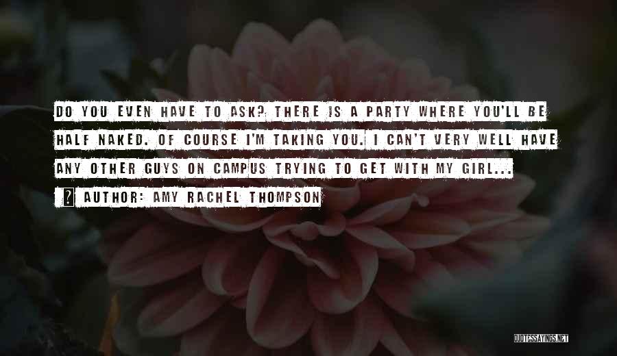 Amy Rachel Thompson Quotes: Do You Even Have To Ask? There Is A Party Where You'll Be Half Naked. Of Course I'm Taking You.