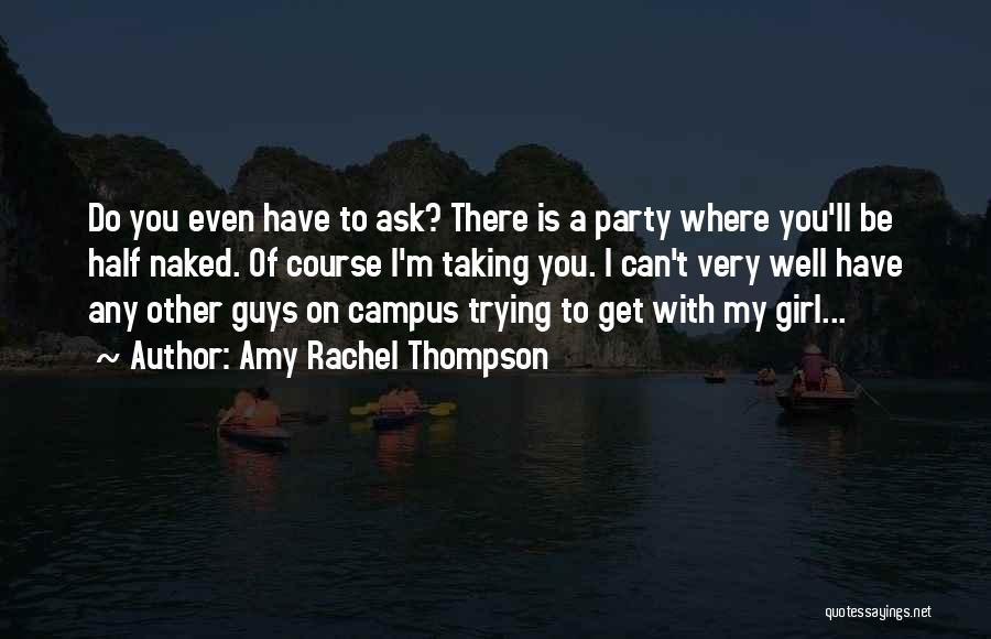 Amy Rachel Thompson Quotes: Do You Even Have To Ask? There Is A Party Where You'll Be Half Naked. Of Course I'm Taking You.