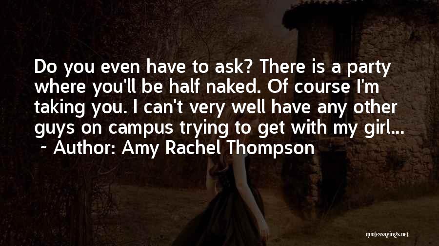 Amy Rachel Thompson Quotes: Do You Even Have To Ask? There Is A Party Where You'll Be Half Naked. Of Course I'm Taking You.