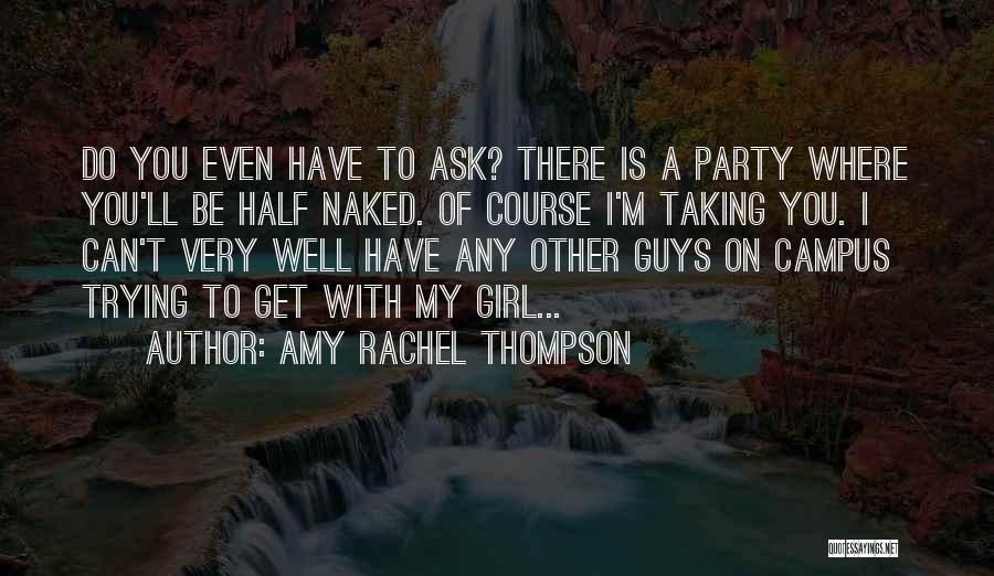 Amy Rachel Thompson Quotes: Do You Even Have To Ask? There Is A Party Where You'll Be Half Naked. Of Course I'm Taking You.