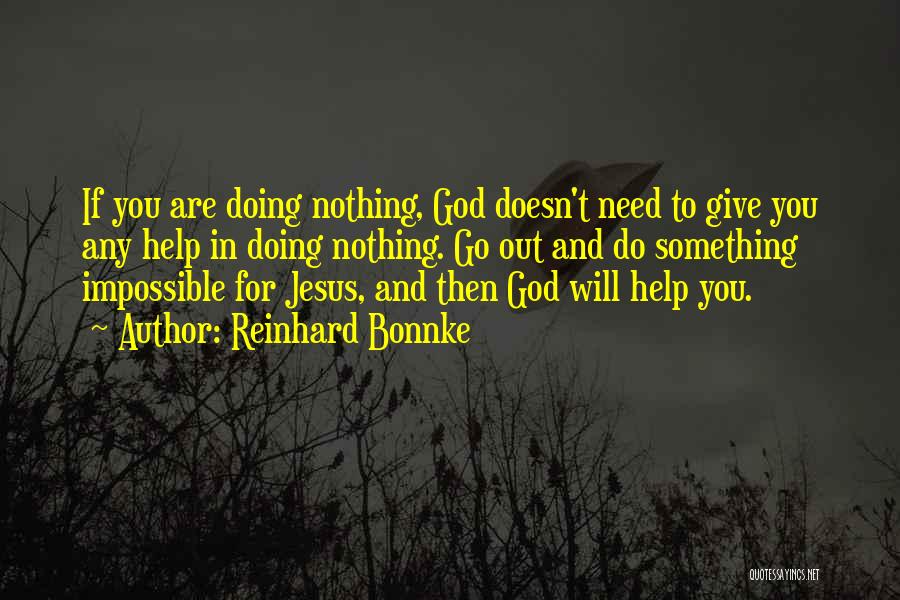 Reinhard Bonnke Quotes: If You Are Doing Nothing, God Doesn't Need To Give You Any Help In Doing Nothing. Go Out And Do