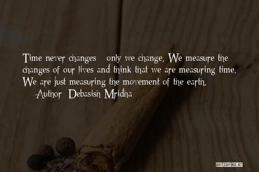 Debasish Mridha Quotes: Time Never Changes - Only We Change. We Measure The Changes Of Our Lives And Think That We Are Measuring