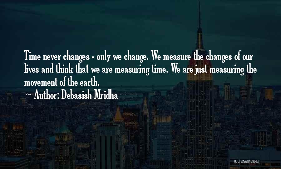 Debasish Mridha Quotes: Time Never Changes - Only We Change. We Measure The Changes Of Our Lives And Think That We Are Measuring