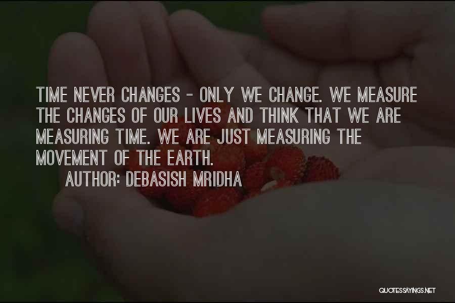 Debasish Mridha Quotes: Time Never Changes - Only We Change. We Measure The Changes Of Our Lives And Think That We Are Measuring