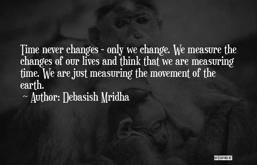 Debasish Mridha Quotes: Time Never Changes - Only We Change. We Measure The Changes Of Our Lives And Think That We Are Measuring