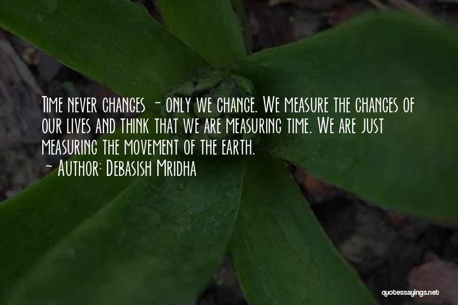 Debasish Mridha Quotes: Time Never Changes - Only We Change. We Measure The Changes Of Our Lives And Think That We Are Measuring