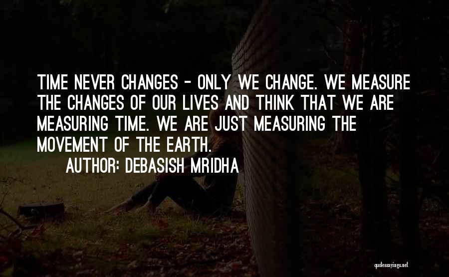 Debasish Mridha Quotes: Time Never Changes - Only We Change. We Measure The Changes Of Our Lives And Think That We Are Measuring