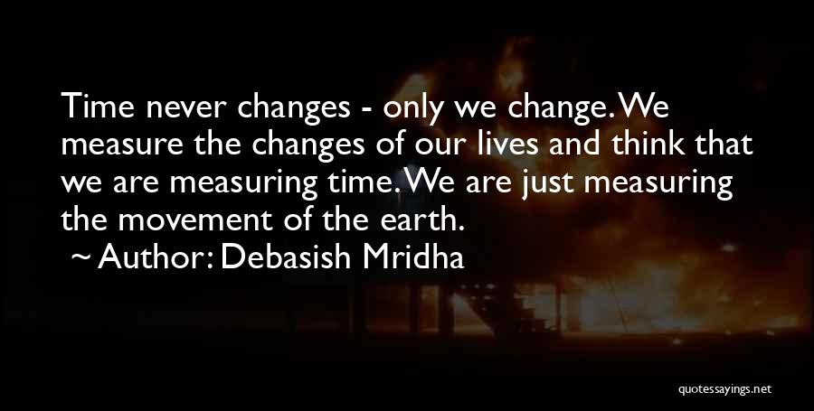 Debasish Mridha Quotes: Time Never Changes - Only We Change. We Measure The Changes Of Our Lives And Think That We Are Measuring