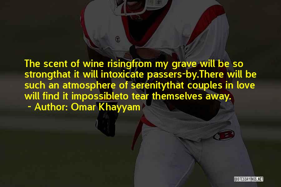 Omar Khayyam Quotes: The Scent Of Wine Risingfrom My Grave Will Be So Strongthat It Will Intoxicate Passers-by.there Will Be Such An Atmosphere