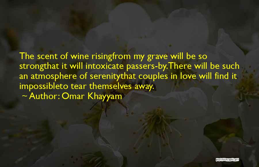 Omar Khayyam Quotes: The Scent Of Wine Risingfrom My Grave Will Be So Strongthat It Will Intoxicate Passers-by.there Will Be Such An Atmosphere