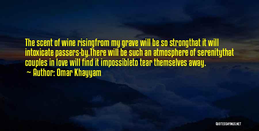 Omar Khayyam Quotes: The Scent Of Wine Risingfrom My Grave Will Be So Strongthat It Will Intoxicate Passers-by.there Will Be Such An Atmosphere