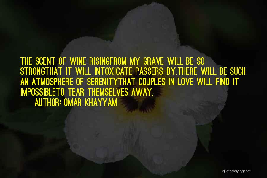 Omar Khayyam Quotes: The Scent Of Wine Risingfrom My Grave Will Be So Strongthat It Will Intoxicate Passers-by.there Will Be Such An Atmosphere