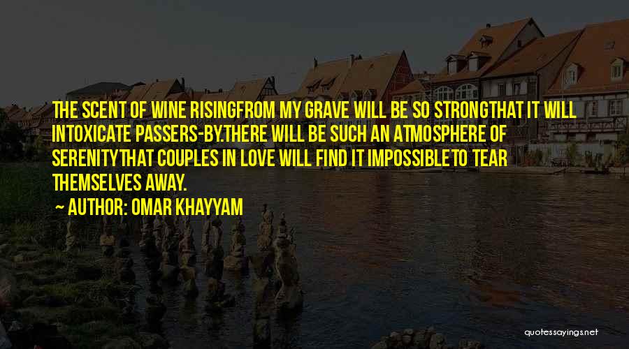 Omar Khayyam Quotes: The Scent Of Wine Risingfrom My Grave Will Be So Strongthat It Will Intoxicate Passers-by.there Will Be Such An Atmosphere