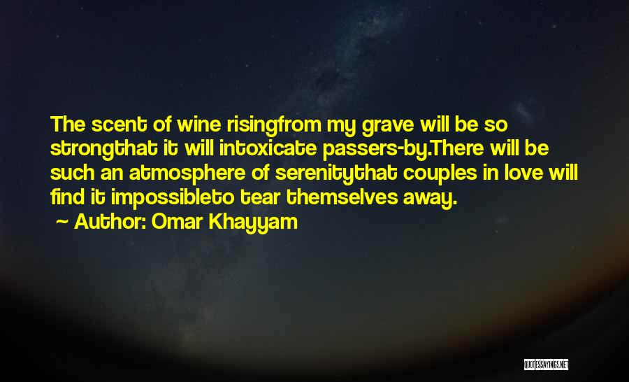 Omar Khayyam Quotes: The Scent Of Wine Risingfrom My Grave Will Be So Strongthat It Will Intoxicate Passers-by.there Will Be Such An Atmosphere