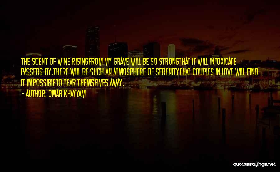 Omar Khayyam Quotes: The Scent Of Wine Risingfrom My Grave Will Be So Strongthat It Will Intoxicate Passers-by.there Will Be Such An Atmosphere