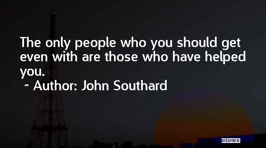 John Southard Quotes: The Only People Who You Should Get Even With Are Those Who Have Helped You.