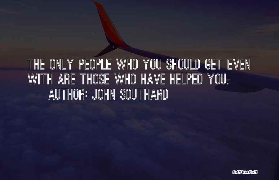 John Southard Quotes: The Only People Who You Should Get Even With Are Those Who Have Helped You.