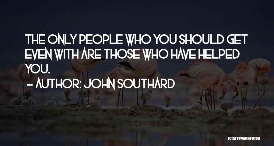 John Southard Quotes: The Only People Who You Should Get Even With Are Those Who Have Helped You.