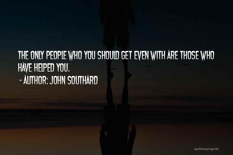 John Southard Quotes: The Only People Who You Should Get Even With Are Those Who Have Helped You.