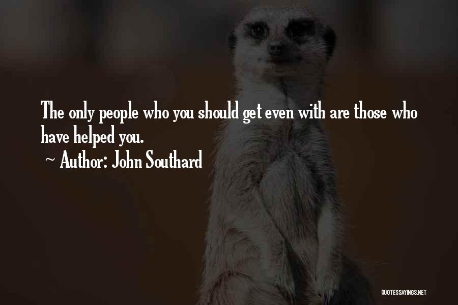 John Southard Quotes: The Only People Who You Should Get Even With Are Those Who Have Helped You.