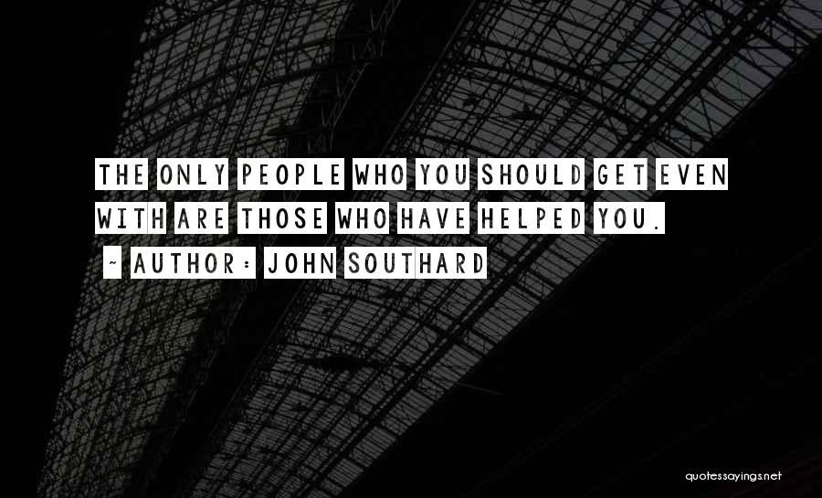 John Southard Quotes: The Only People Who You Should Get Even With Are Those Who Have Helped You.