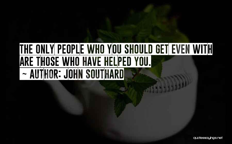 John Southard Quotes: The Only People Who You Should Get Even With Are Those Who Have Helped You.