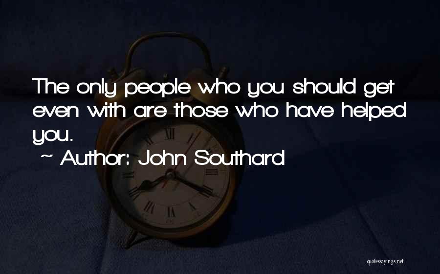 John Southard Quotes: The Only People Who You Should Get Even With Are Those Who Have Helped You.