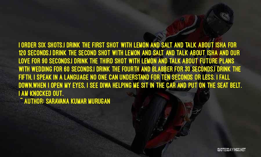 Saravana Kumar Murugan Quotes: I Order Six Shots.i Drink The First Shot With Lemon And Salt And Talk About Isha For 120 Seconds.i Drink