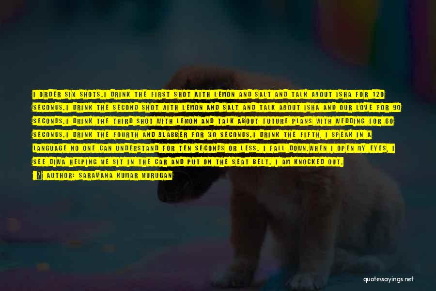 Saravana Kumar Murugan Quotes: I Order Six Shots.i Drink The First Shot With Lemon And Salt And Talk About Isha For 120 Seconds.i Drink