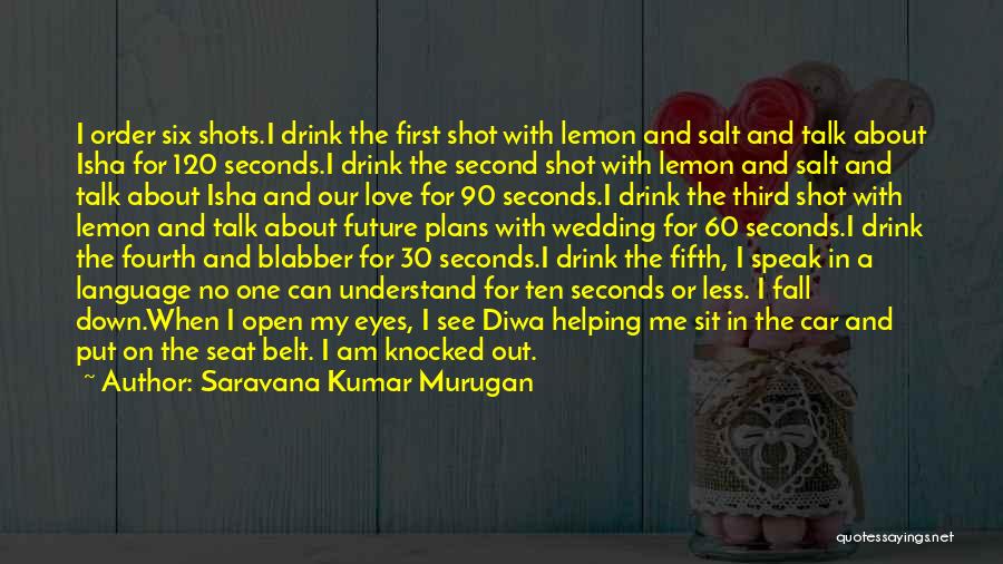 Saravana Kumar Murugan Quotes: I Order Six Shots.i Drink The First Shot With Lemon And Salt And Talk About Isha For 120 Seconds.i Drink