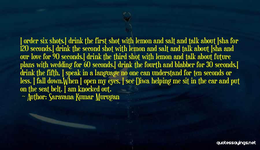 Saravana Kumar Murugan Quotes: I Order Six Shots.i Drink The First Shot With Lemon And Salt And Talk About Isha For 120 Seconds.i Drink